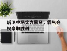 包含后卫中场实力黑马，霸气夺权豪取胜利的词条