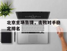 北京主场告捷，击败对手稳定排名的简单介绍