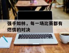 强手如林，每一场比赛都有燃情的对决的简单介绍