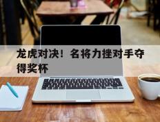 龙虎对决！名将力挫对手夺得奖杯的简单介绍