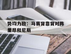 关于势均力敌：马赛背靠背对阵里昂和尼斯的信息