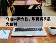 乌迪内斯大胜，取得赛季最大胜利