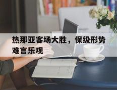 热那亚客场大胜，保级形势难言乐观的简单介绍