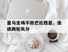 皇马主场不敌巴伦西亚，连续两轮失分