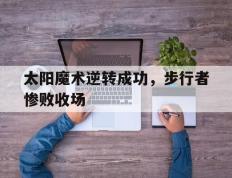 太阳魔术逆转成功，步行者惨败收场