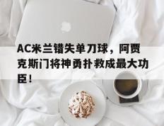 AC米兰错失单刀球，阿贾克斯门将神勇扑救成最大功臣！