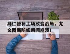 拜仁替补上场改变战局，尤文图斯防线瞬间崩溃！