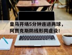 皇马开场5分钟连进两球，阿贾克斯防线形同虚设！皇马阿贾克斯欧冠