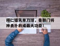 拜仁错失单刀球，曼联门将神勇扑救成最大功臣！曼联历届门将