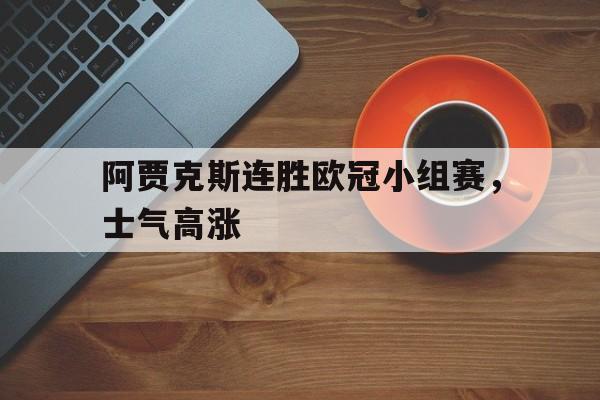 阿贾克斯连胜欧冠小组赛，士气高涨