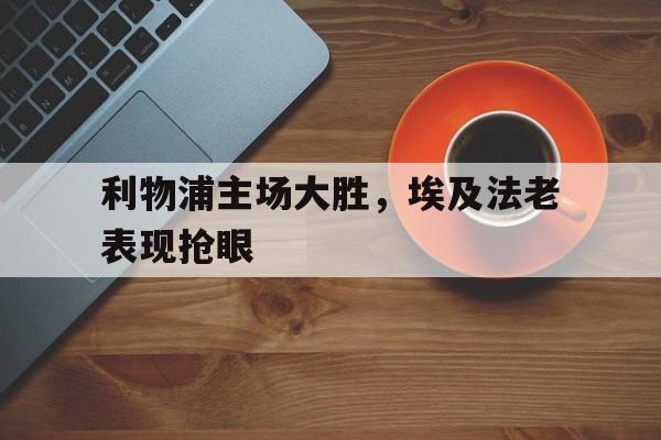 包含利物浦主场大胜，埃及法老表现抢眼的词条