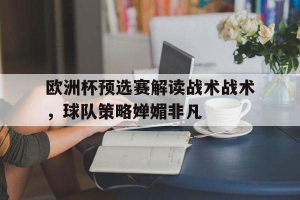 欧洲杯预选赛解读战术战术，球队策略婵媚非凡