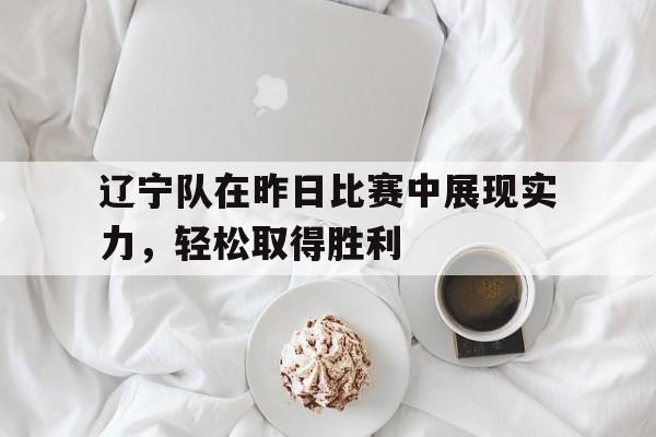 关于辽宁队在昨日比赛中展现实力，轻松取得胜利的信息