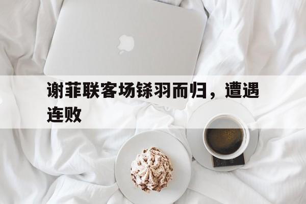 包含谢菲联客场铩羽而归，遭遇连败的词条