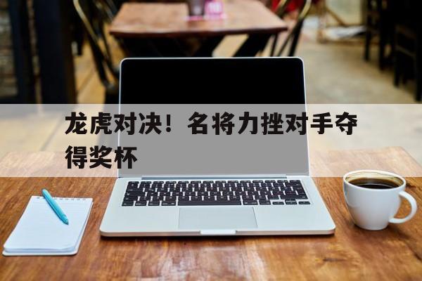龙虎对决！名将力挫对手夺得奖杯的简单介绍