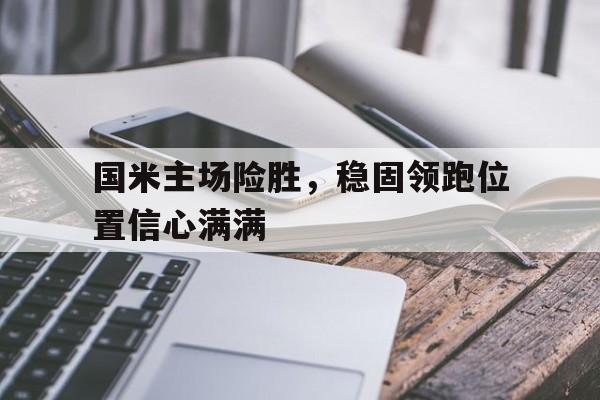 包含国米主场险胜，稳固领跑位置信心满满的词条