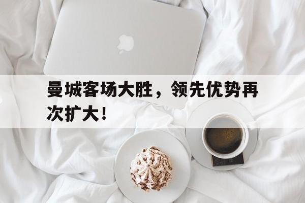 曼城客场大胜，领先优势再次扩大！