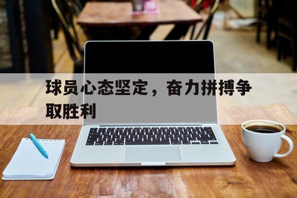 球员心态坚定，奋力拼搏争取胜利的简单介绍