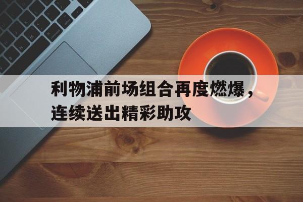 利物浦前场组合再度燃爆，连续送出精彩助攻的简单介绍