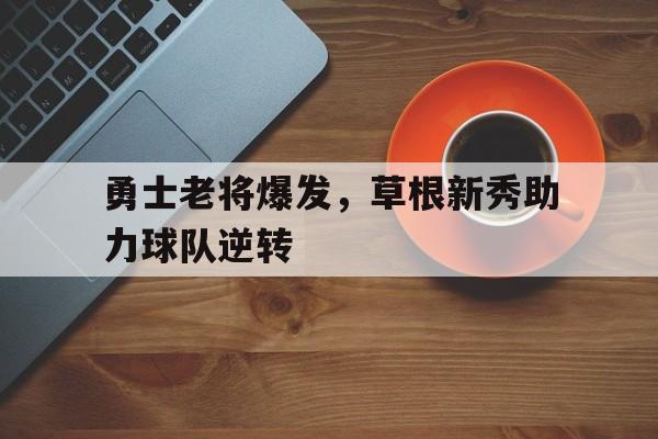 包含勇士老将爆发，草根新秀助力球队逆转的词条