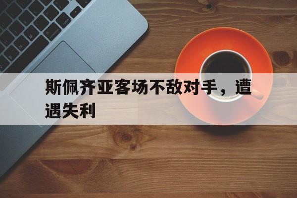 斯佩齐亚客场不敌对手，遭遇失利