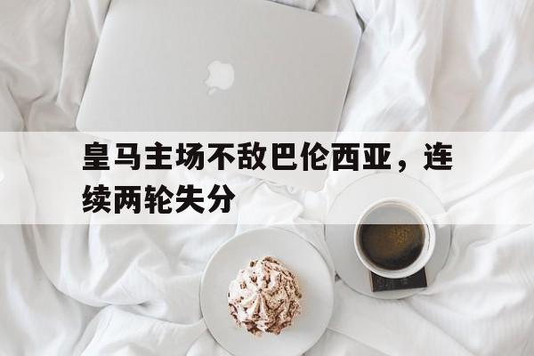 皇马主场不敌巴伦西亚，连续两轮失分