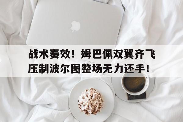 战术奏效！姆巴佩双翼齐飞压制波尔图整场无力还手！京多安宣布退出德国队