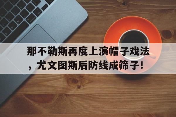 那不勒斯再度上演帽子戏法，尤文图斯后防线成筛子！