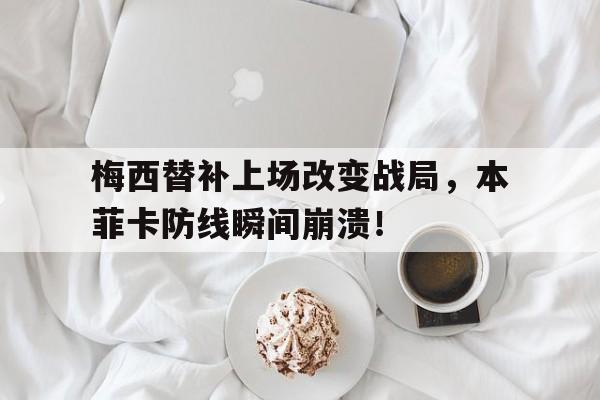 梅西替补上场改变战局，本菲卡防线瞬间崩溃！